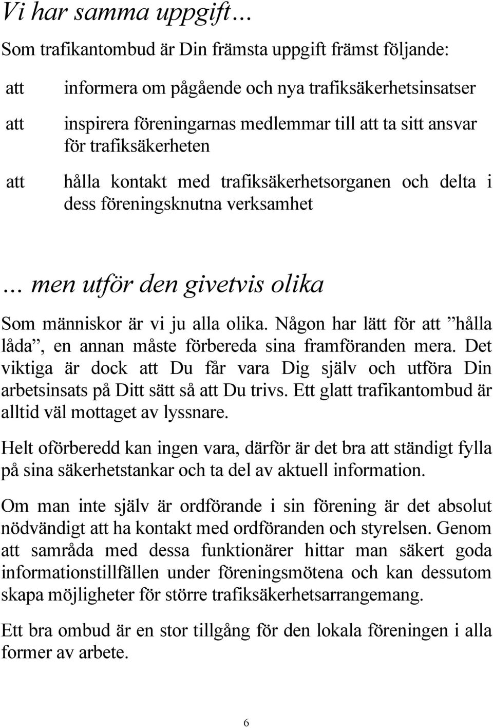 Någon har lätt för att hålla låda, en annan måste förbereda sina framföranden mera. Det viktiga är dock att Du får vara Dig själv och utföra Din arbetsinsats på Ditt sätt så att Du trivs.