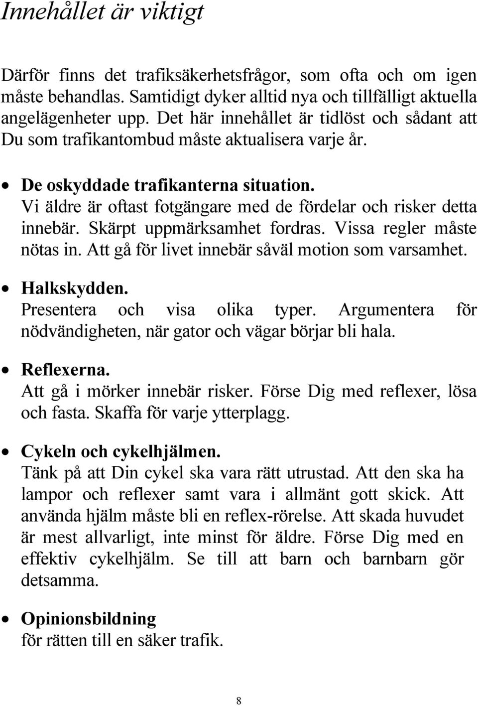 Vi äldre är oftast fotgängare med de fördelar och risker detta innebär. Skärpt uppmärksamhet fordras. Vissa regler måste nötas in. Att gå för livet innebär såväl motion som varsamhet. Halkskydden.