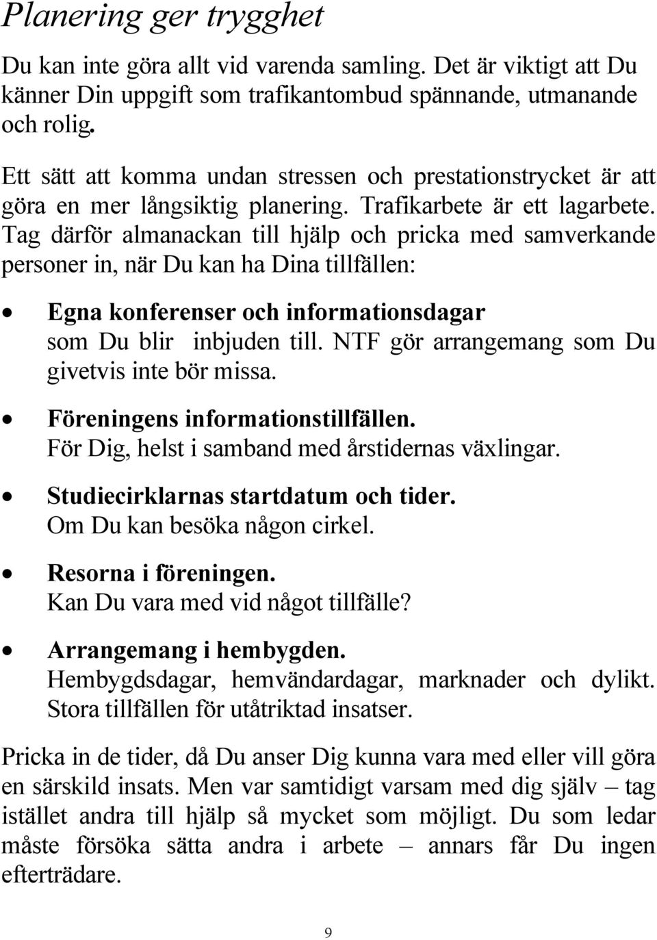 Tag därför almanackan till hjälp och pricka med samverkande personer in, när Du kan ha Dina tillfällen: Egna konferenser och informationsdagar som Du blir inbjuden till.