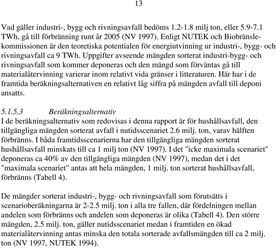 Uppgifter avseende mängden sorterat industri-bygg- och rivningsavfall som kommer deponeras och den mängd som förväntas gå till materialåtervinning varierar inom relativt vida gränser i litteraturen.