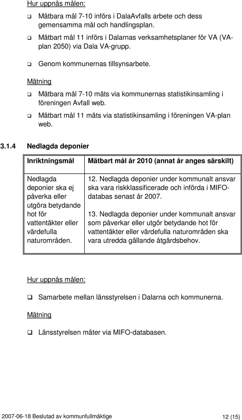 Mätbart mål år 2010 (annat år anges särskilt) 12. Nedlagda deponier under kommunalt ansvar ska vara riskklassificerade och införda i MIFOdatabas senast år 2007. 13.