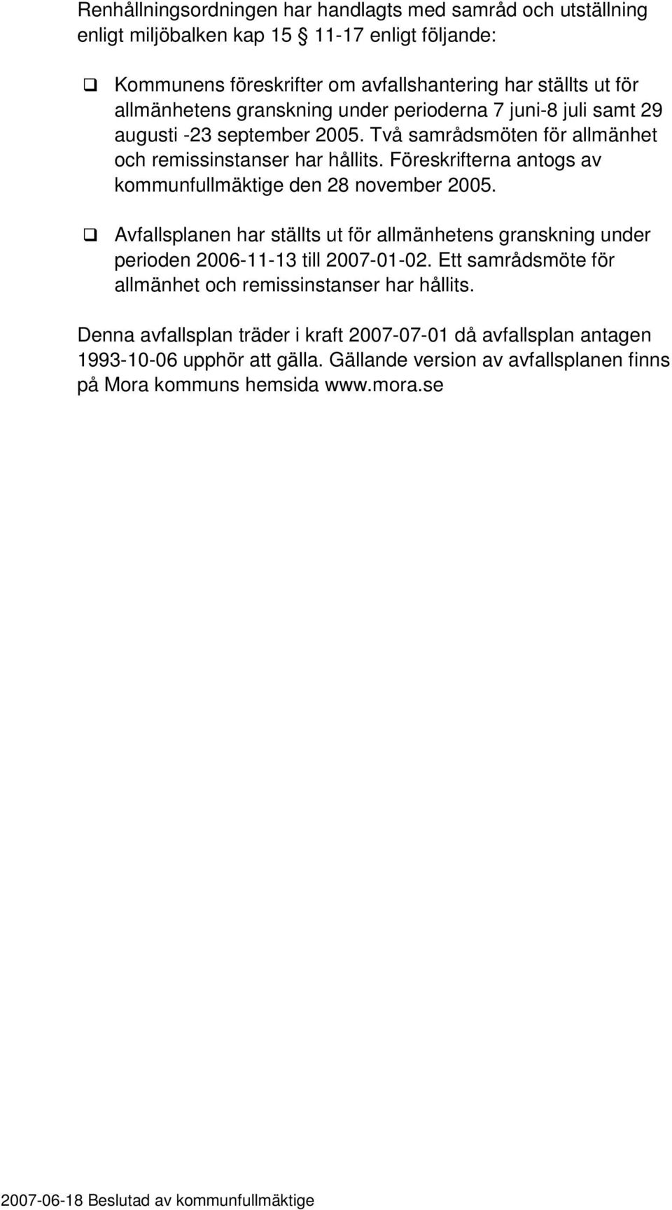 Föreskrifterna antogs av kommunfullmäktige den 28 november 2005. Avfallsplanen har ställts ut för allmänhetens granskning under perioden 2006-11-13 till 2007-01-02.