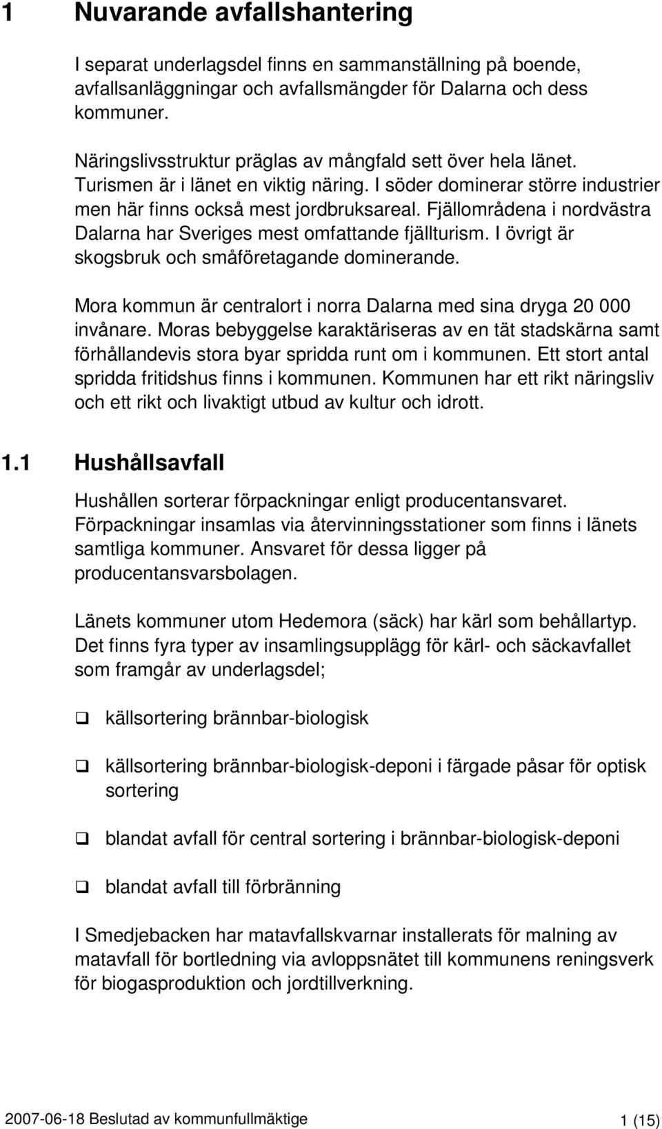 Fjällområdena i nordvästra Dalarna har Sveriges mest omfattande fjällturism. I övrigt är skogsbruk och småföretagande dominerande.