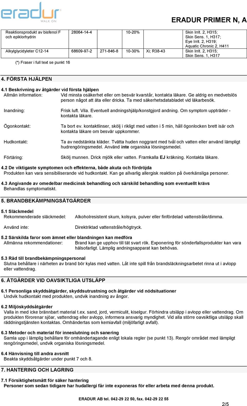 1 Beskrivning av åtgärder vid första hjälpen Allmän information: Vid minsta osäkerhet eller om besvär kvarstår, kontakta läkare. Ge aldrig en medvetslös person något att äta eller dricka.