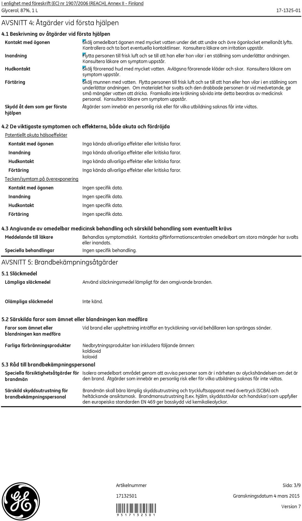 Kontrollera och ta bort eventuella kontaktlinser. Konsultera läkare om irritation uppstår. Flytta personen till frisk luft och se till att han eller hon vilar i en ställning som underlättar andningen.