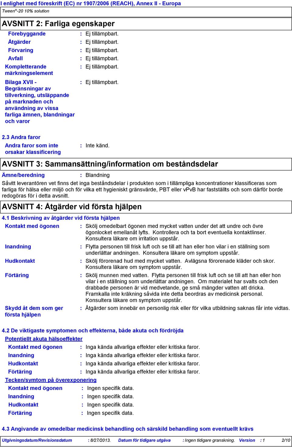 AVSNITT 3 Sammansättning/information om beståndsdelar Ämne/beredning Blandning Såvitt leverantören vet finns det inga beståndsdelar i produkten som i tillämpliga koncentrationer klassificeras som