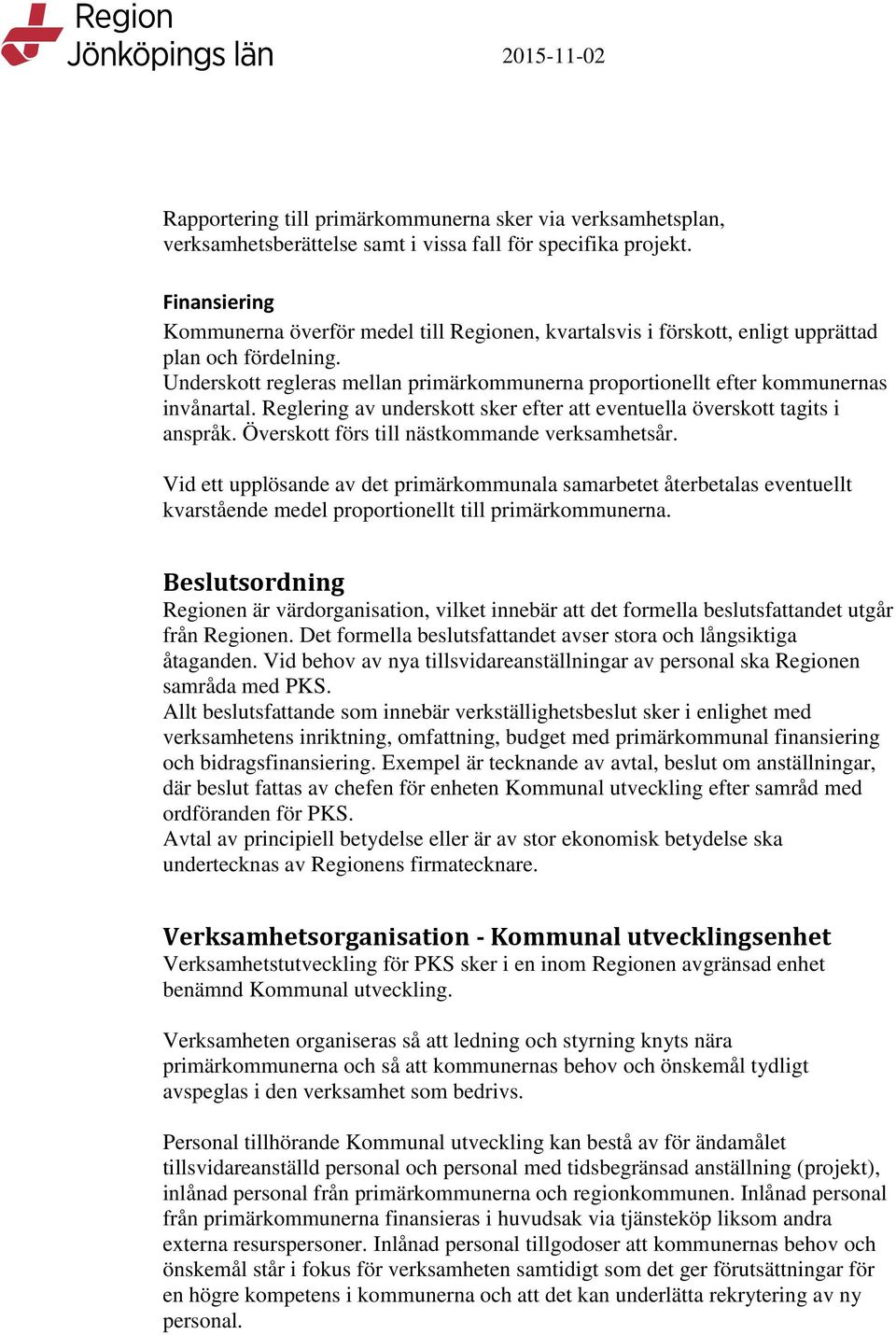 Underskott regleras mellan primärkommunerna proportionellt efter kommunernas invånartal. Reglering av underskott sker efter att eventuella överskott tagits i anspråk.