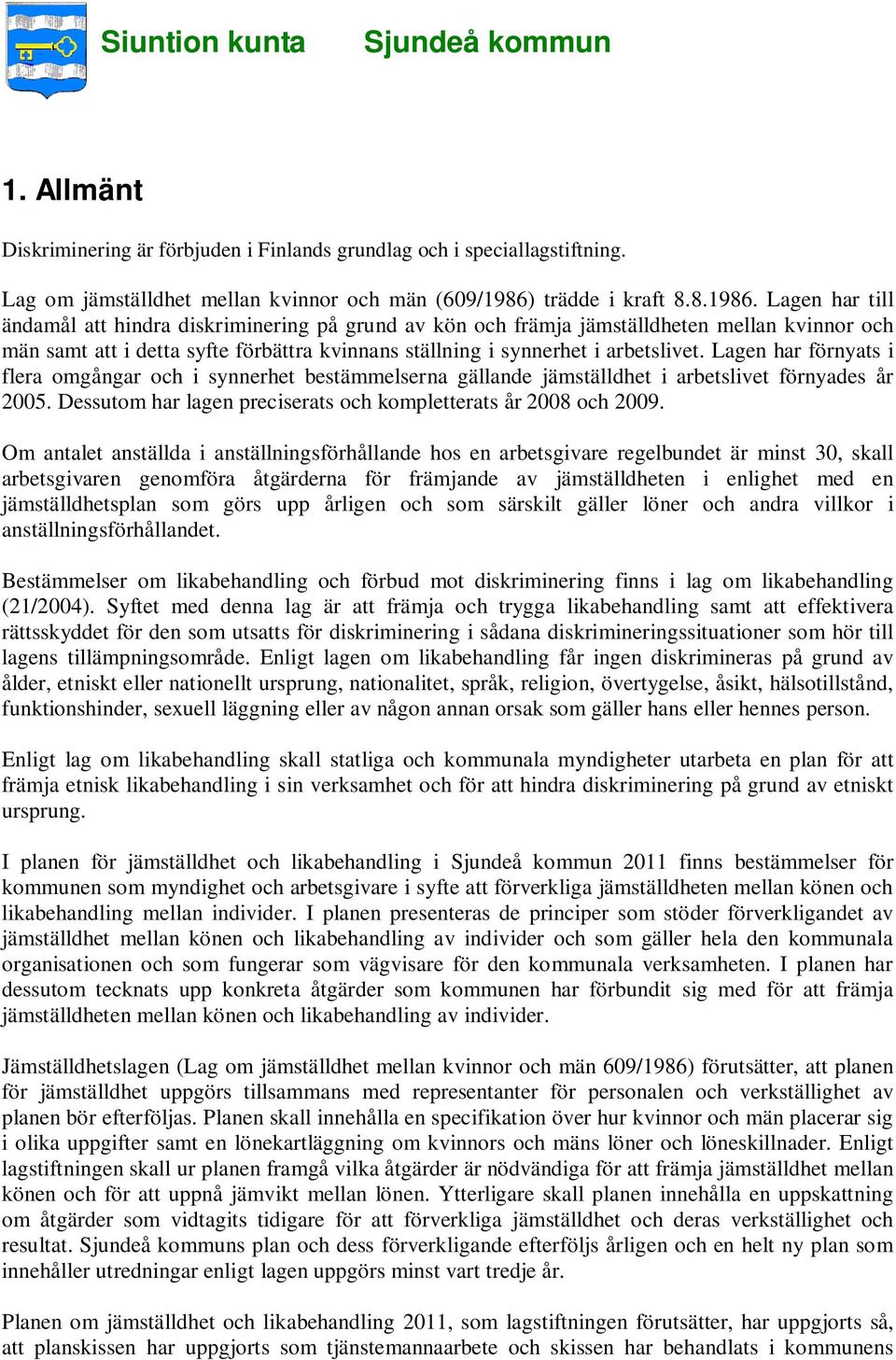 Lagen har till ändamål att hindra diskriminering på grund av kön och främja jämställdheten mellan kvinnor och män samt att i detta syfte förbättra kvinnans ställning i synnerhet i arbetslivet.