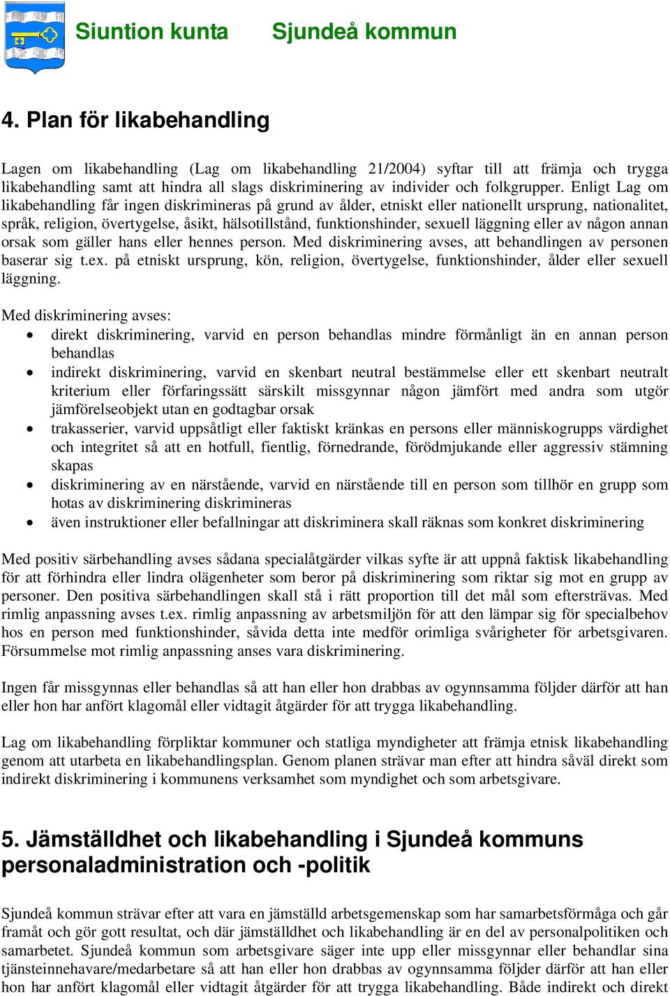 Enligt Lag om likabehandling får ingen diskrimineras på grund av ålder, etniskt eller nationellt ursprung, nationalitet, språk, religion, övertygelse, åsikt, hälsotillstånd, funktionshinder, sexuell