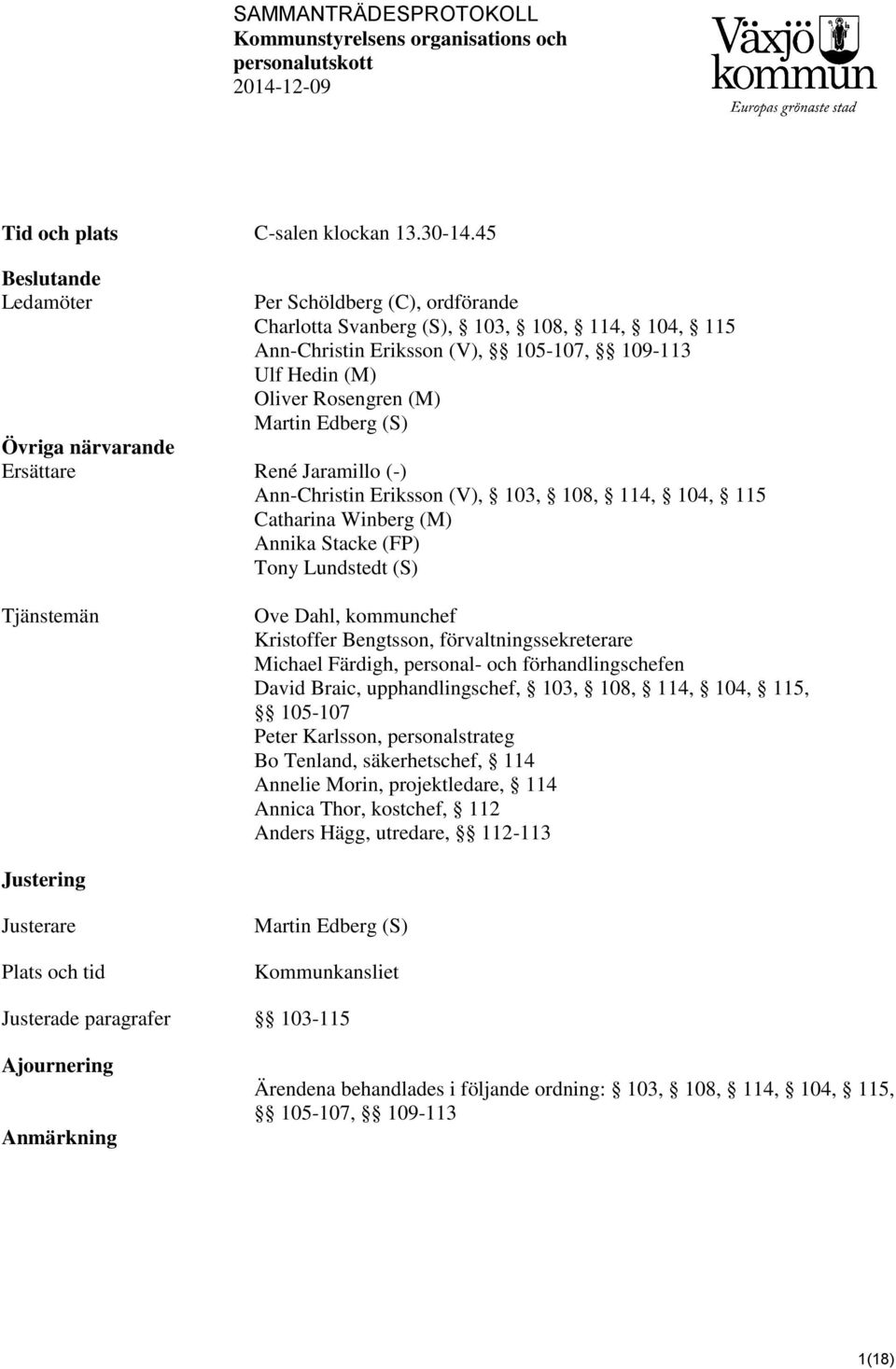 Övriga närvarande Ersättare René Jaramillo (-) Ann-Christin Eriksson (V), 103, 108, 114, 104, 115 Catharina Winberg (M) Annika Stacke (FP) Tony Lundstedt (S) Tjänstemän Ove Dahl, kommunchef