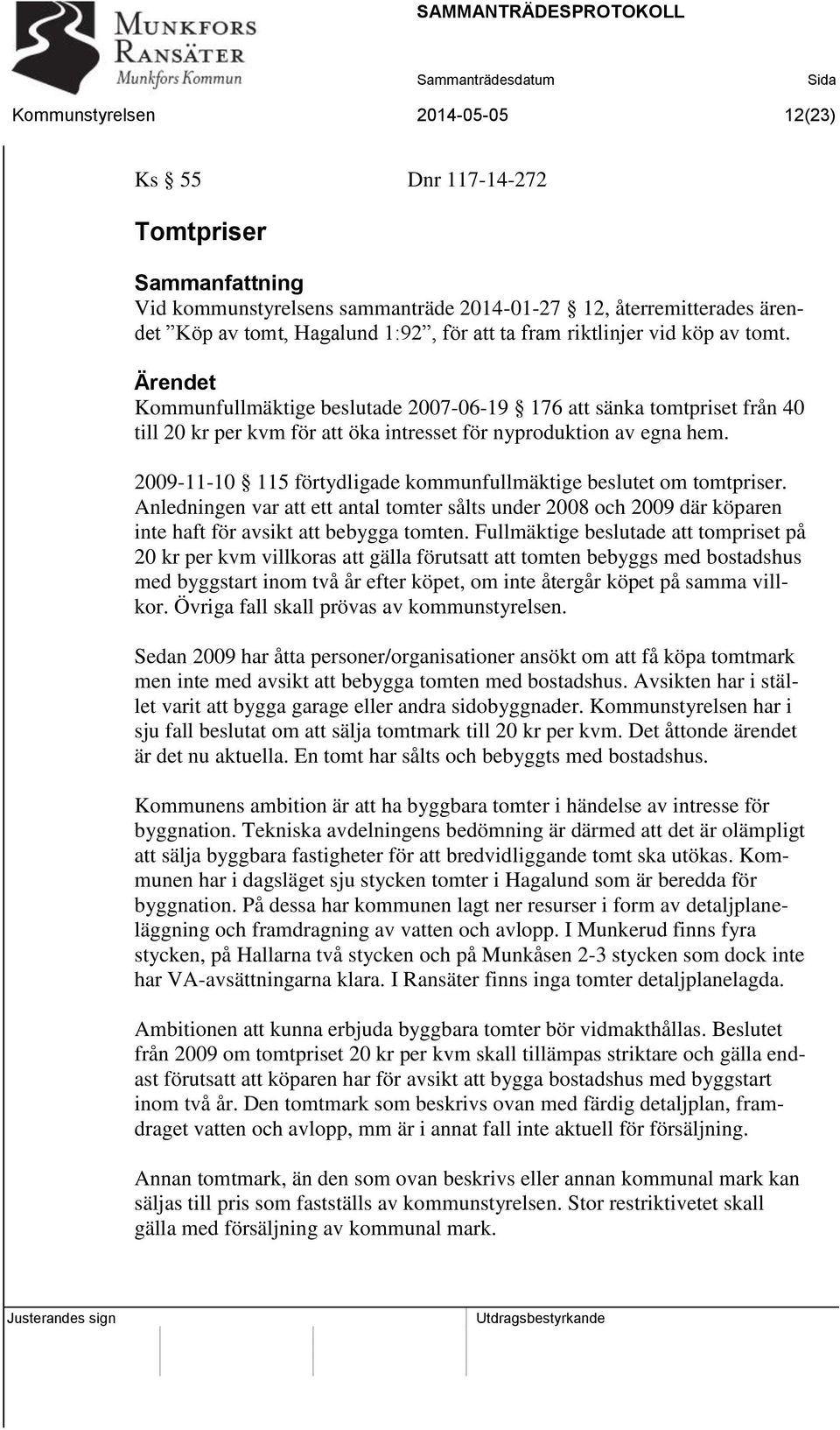 2009-11-10 115 förtydligade kommunfullmäktige beslutet om tomtpriser. Anledningen var att ett antal tomter sålts under 2008 och 2009 där köparen inte haft för avsikt att bebygga tomten.