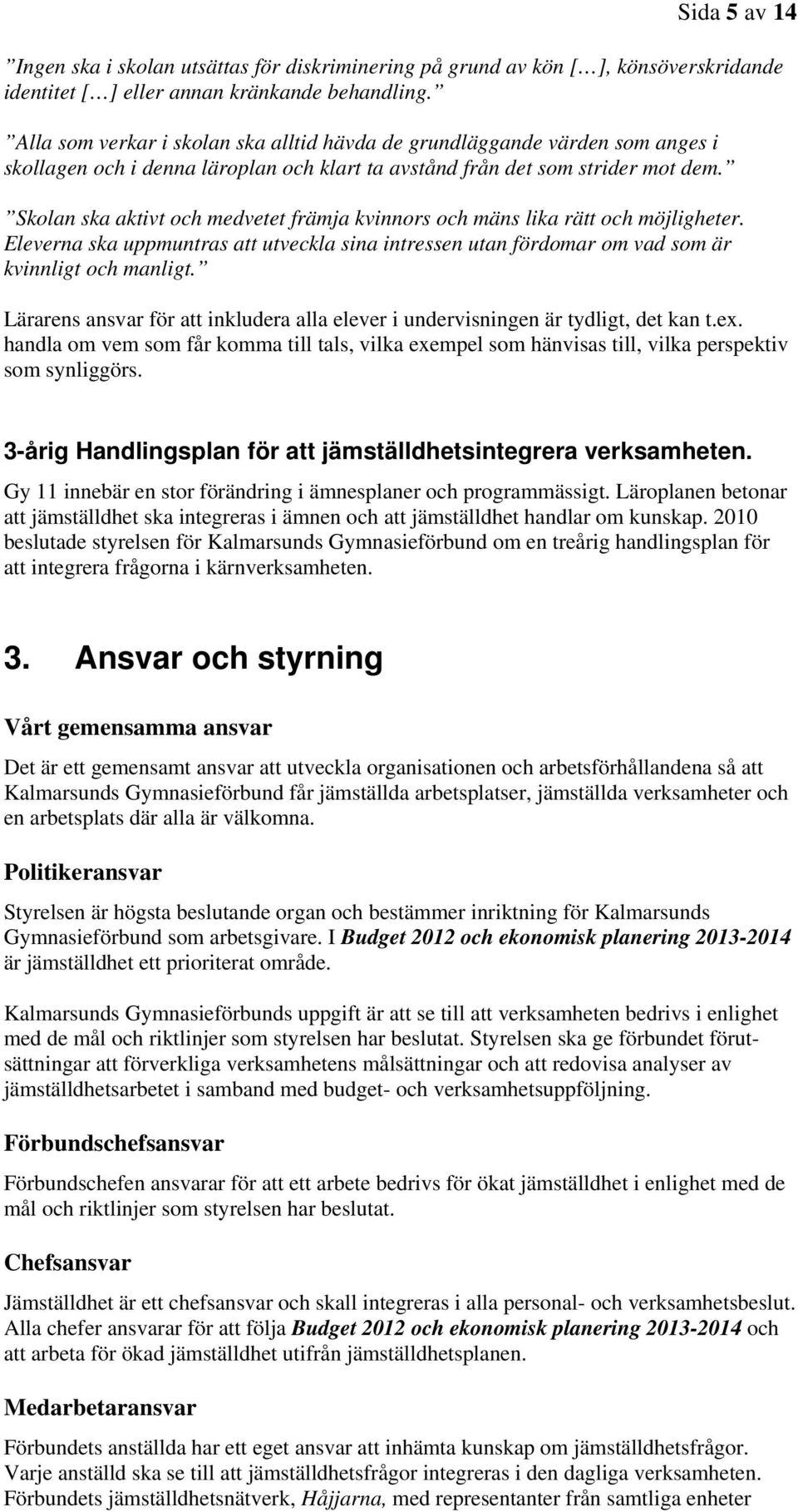 Skolan ska aktivt och medvetet främja kvinnors och mäns lika rätt och möjligheter. Eleverna ska uppmuntras att utveckla sina intressen utan fördomar om vad som är kvinnligt och manligt.