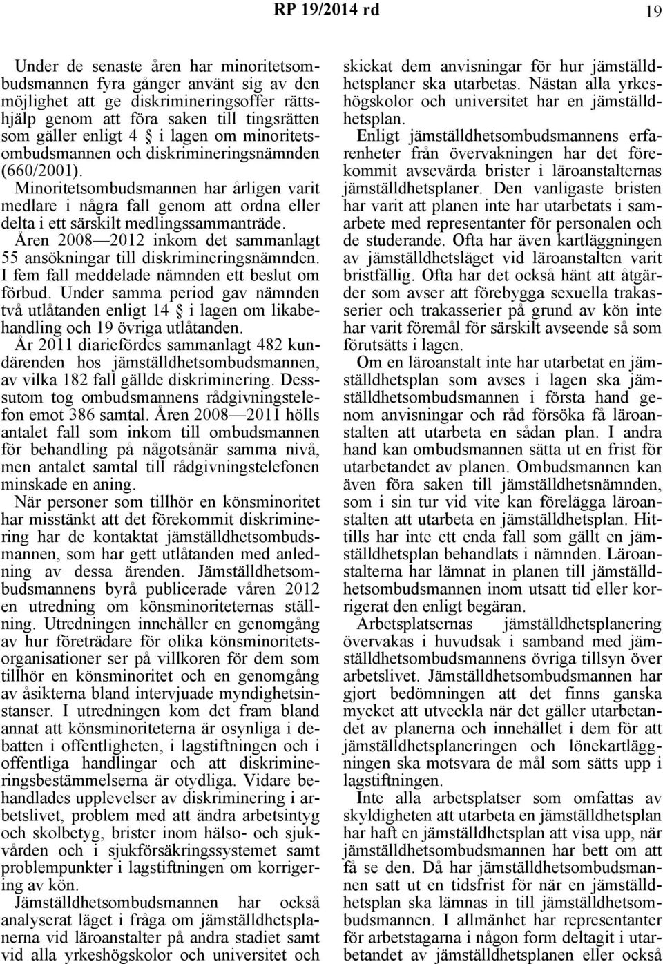 Åren 2008 2012 inkom det sammanlagt 55 ansökningar till diskrimineringsnämnden. I fem fall meddelade nämnden ett beslut om förbud.