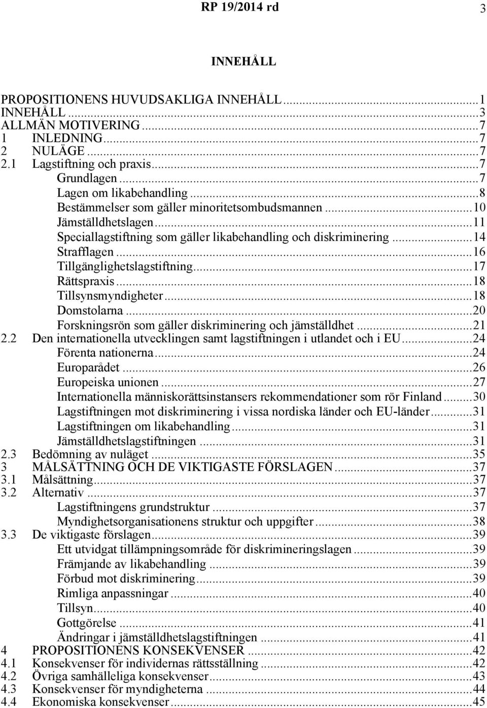 ..17 Rättspraxis...18 Tillsynsmyndigheter...18 Domstolarna...20 Forskningsrön som gäller diskriminering och jämställdhet...21 2.