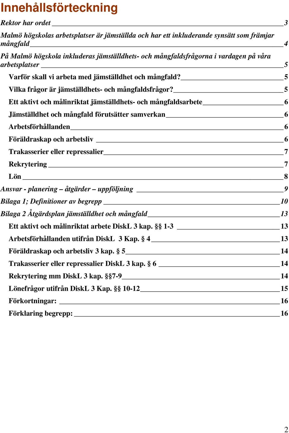 5 Ett aktivt och målinriktat jämställdhets- och mångfaldsarbete 6 Jämställdhet och mångfald förutsätter samverkan 6 Arbetsförhållanden 6 Föräldraskap och arbetsliv 6 Trakasserier eller repressalier 7