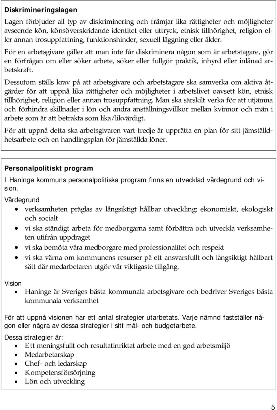 För en arbetsgivare gäller att man inte får diskriminera någon som är arbetstagare, gör en förfrågan om eller söker arbete, söker eller fullgör praktik, inhyrd eller inlånad arbetskraft.