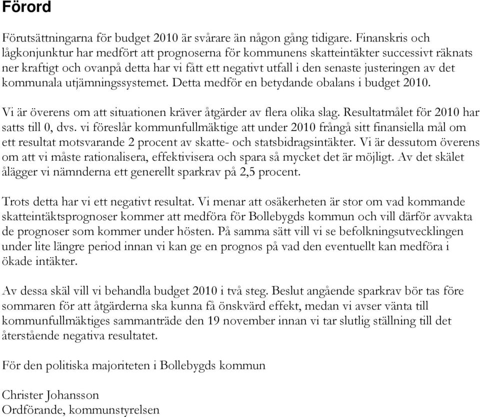 kommunala utjämningssystemet. Detta medför en betydande obalans i budget 2010. Vi är överens om att situationen kräver åtgärder av flera olika slag. Resultatmålet för 2010 har satts till 0, dvs.