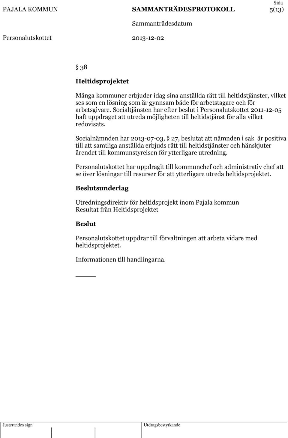 Socialnämnden har 2013-07-03, 27, beslutat att nämnden i sak är positiva till att samtliga anställda erbjuds rätt till heltidstjänster och hänskjuter ärendet till kommunstyrelsen för ytterligare