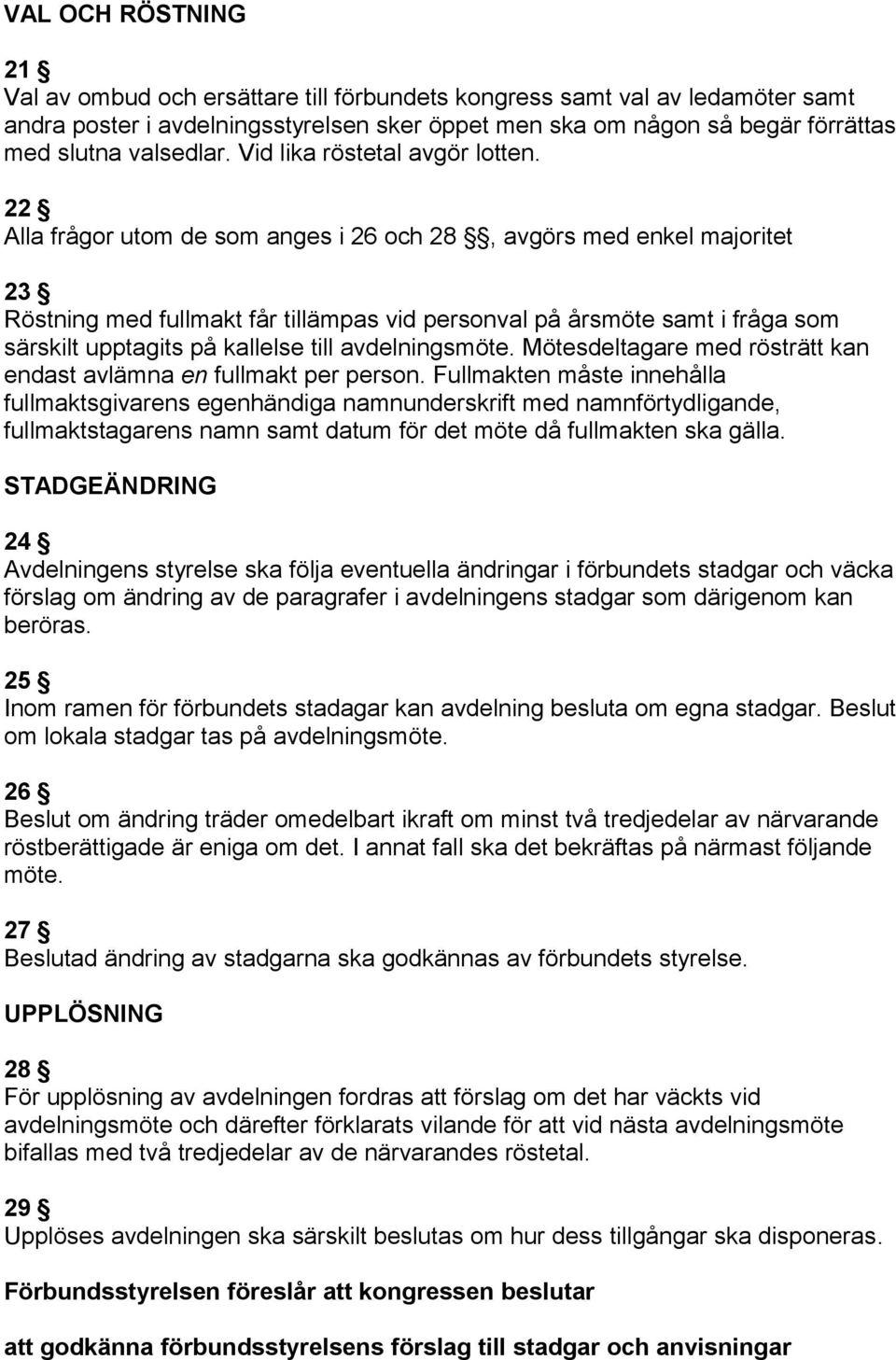 22 Alla frågor utom de som anges i 26 och 28, avgörs med enkel majoritet 23 Röstning med fullmakt får tillämpas vid personval på årsmöte samt i fråga som särskilt upptagits på kallelse till