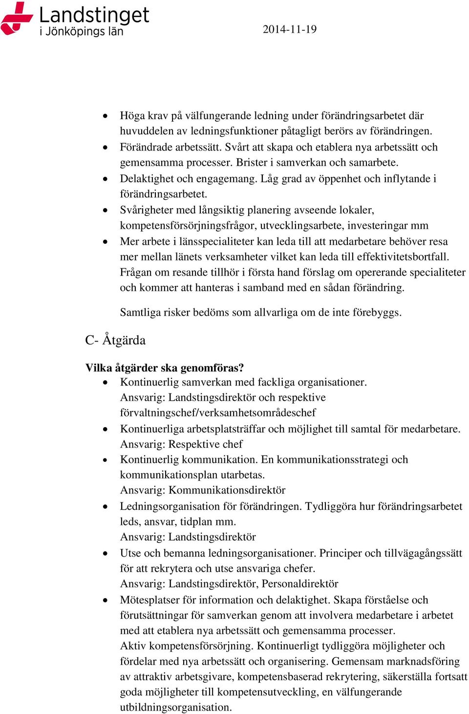 Svårigheter med långsiktig planering avseende lokaler, kompetensförsörjningsfrågor, utvecklingsarbete, investeringar mm Mer arbete i länsspecialiteter kan leda till att medarbetare behöver resa mer