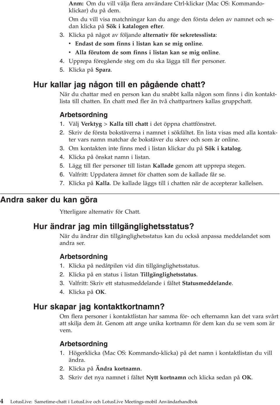 Upprepa föregående steg om du ska lägga till fler personer. 5. Klicka på Spara. Hur kallar jag någon till en pågående chatt?