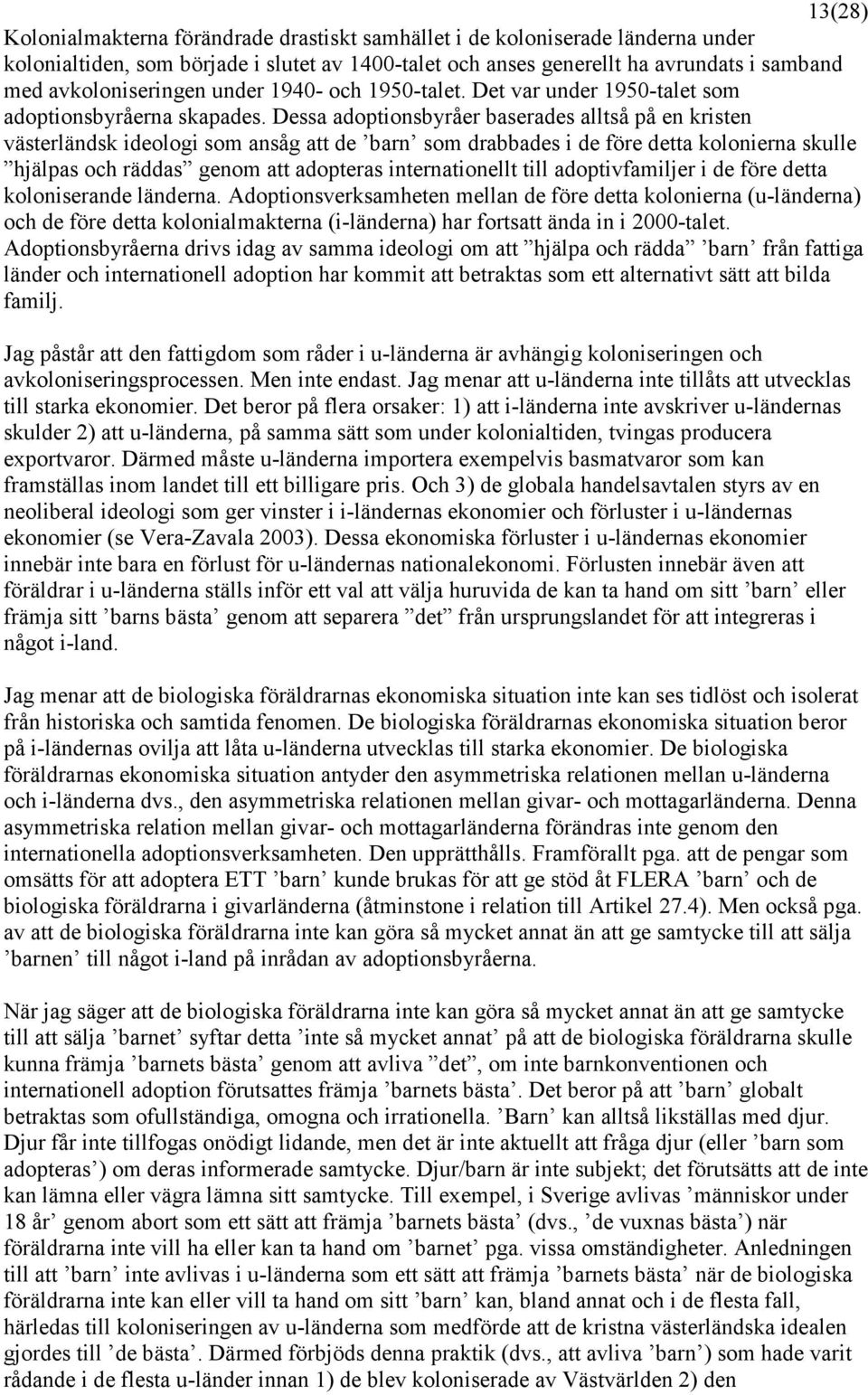 Dessa adoptionsbyråer baserades alltså på en kristen västerländsk ideologi som ansåg att de barn som drabbades i de före detta kolonierna skulle hjälpas och räddas genom att adopteras internationellt