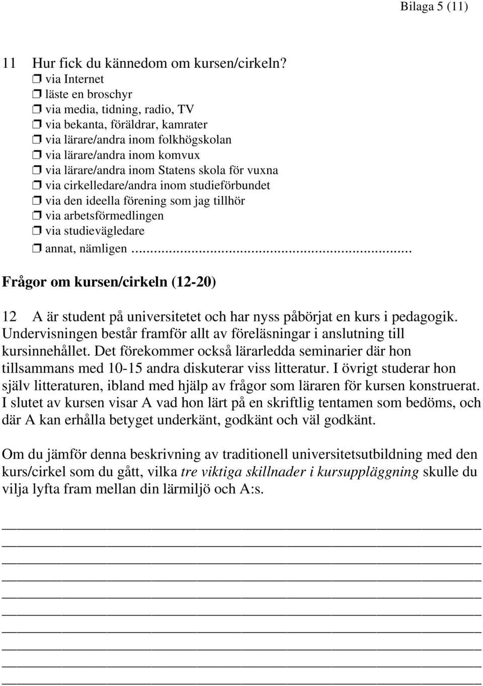 vuxna via cirkelledare/andra inom studieförbundet via den ideella förening som jag tillhör via arbetsförmedlingen via studievägledare annat, nämligen.