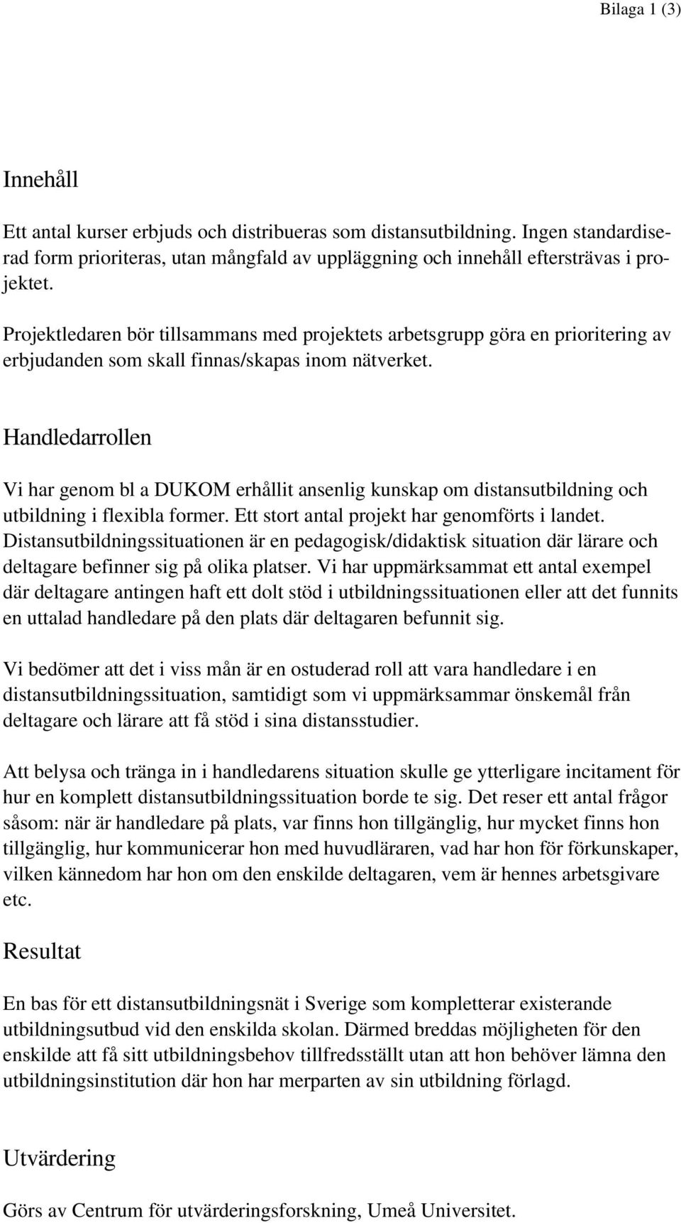 Handledarrollen Vi har genom bl a DUKOM erhållit ansenlig kunskap om distansutbildning och utbildning i flexibla former. Ett stort antal projekt har genomförts i landet.