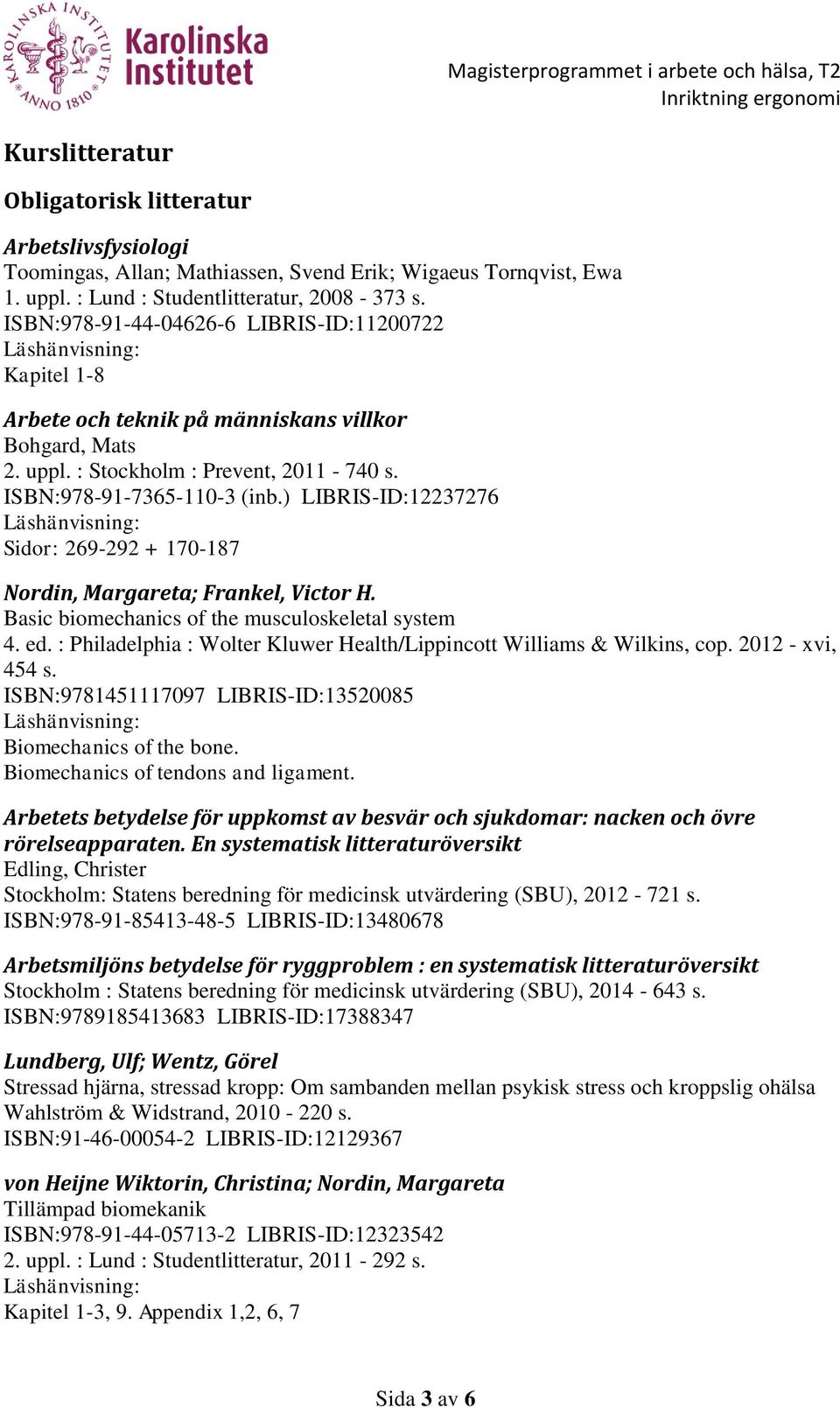 ) LIBRIS-ID:12237276 Sidor: 269-292 + 170-187 Nordin, Margareta; Frankel, Victor H. Basic biomechanics of the musculoskeletal system 4. ed.