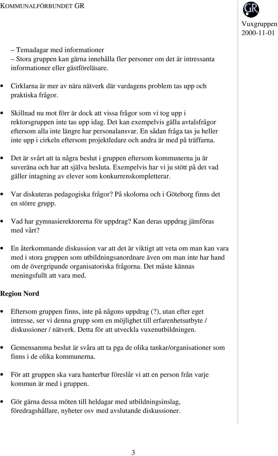 Det kan exempelvis gälla avtalsfrågor eftersom alla inte längre har personalansvar. En sådan fråga tas ju heller inte upp i cirkeln eftersom projektledare och andra är med på träffarna.
