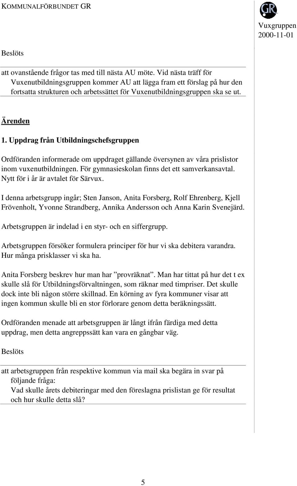 Uppdrag från Utbildningschefsgruppen Ordföranden informerade om uppdraget gällande översynen av våra prislistor inom vuxenutbildningen. För gymnasieskolan finns det ett samverkansavtal.