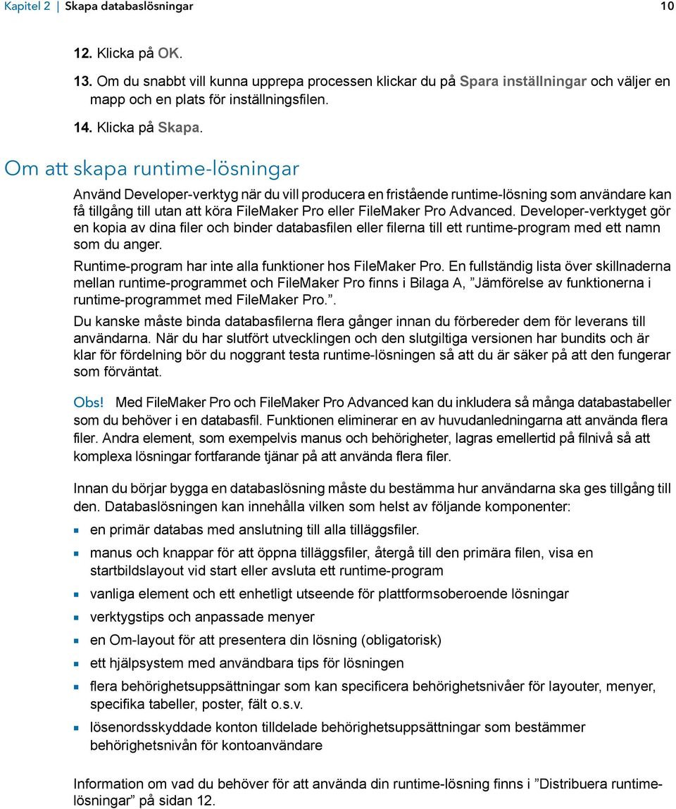 Developer-verktyget gör en kopia av dina filer och binder databasfilen eller filerna till ett runtime-program med ett namn som du anger. Runtime-program har inte alla funktioner hos.