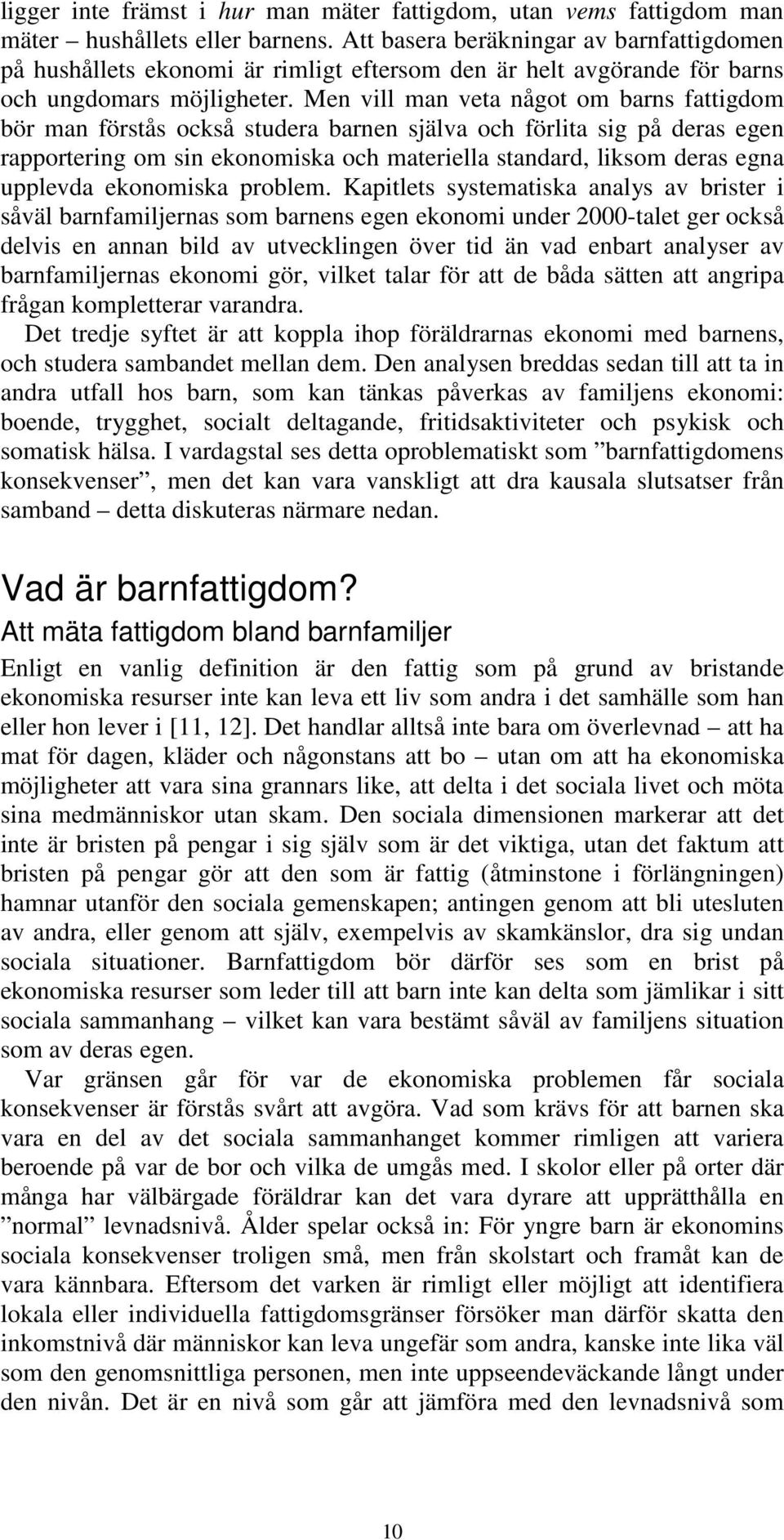 Men vill man veta något om barns fattigdom bör man förstås också studera barnen själva och förlita sig på deras egen rapportering om sin ekonomiska och materiella standard, liksom deras egna upplevda