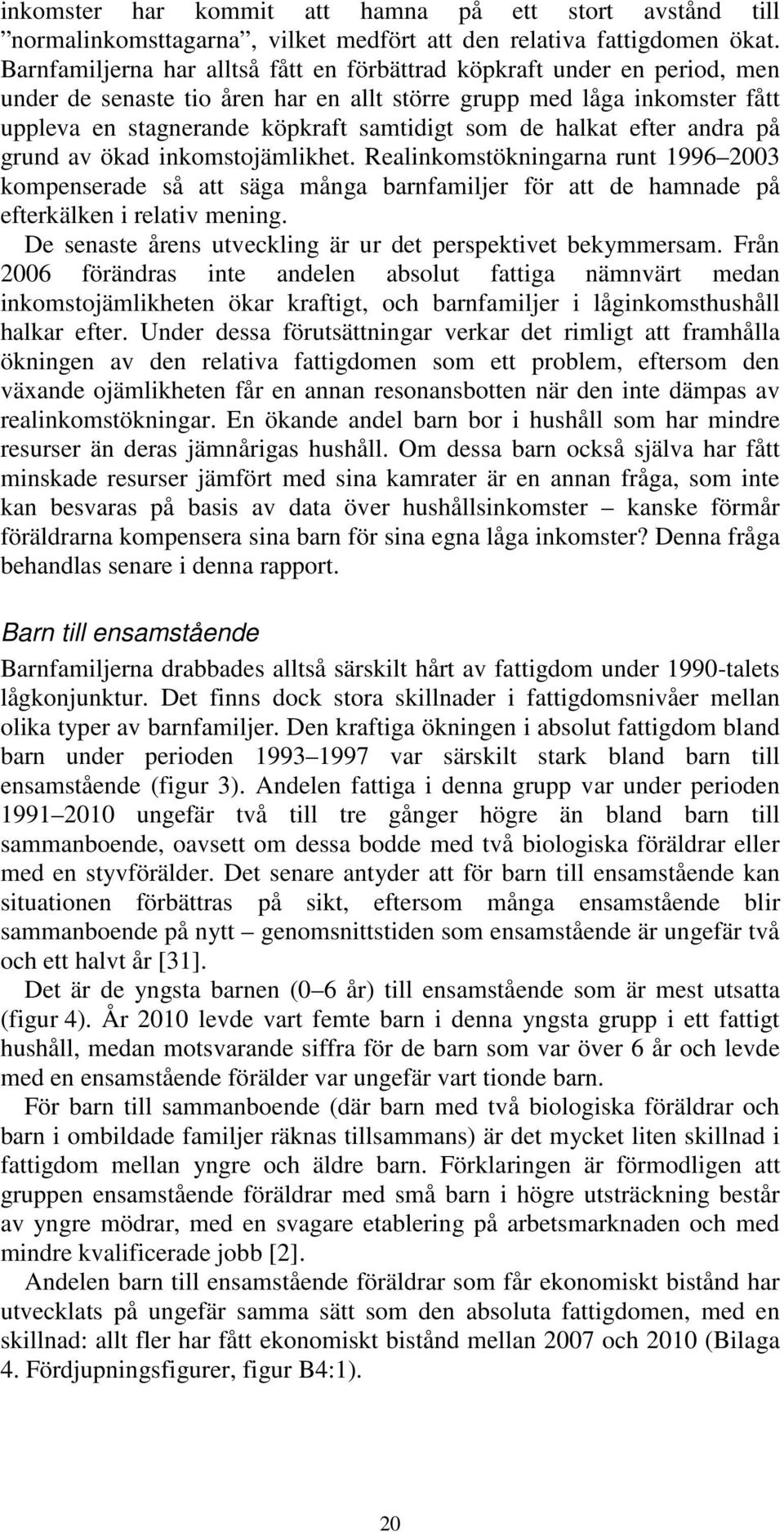 halkat efter andra på grund av ökad inkomstojämlikhet. Realinkomstökningarna runt 1996 2003 kompenserade så att säga många barnfamiljer för att de hamnade på efterkälken i relativ mening.