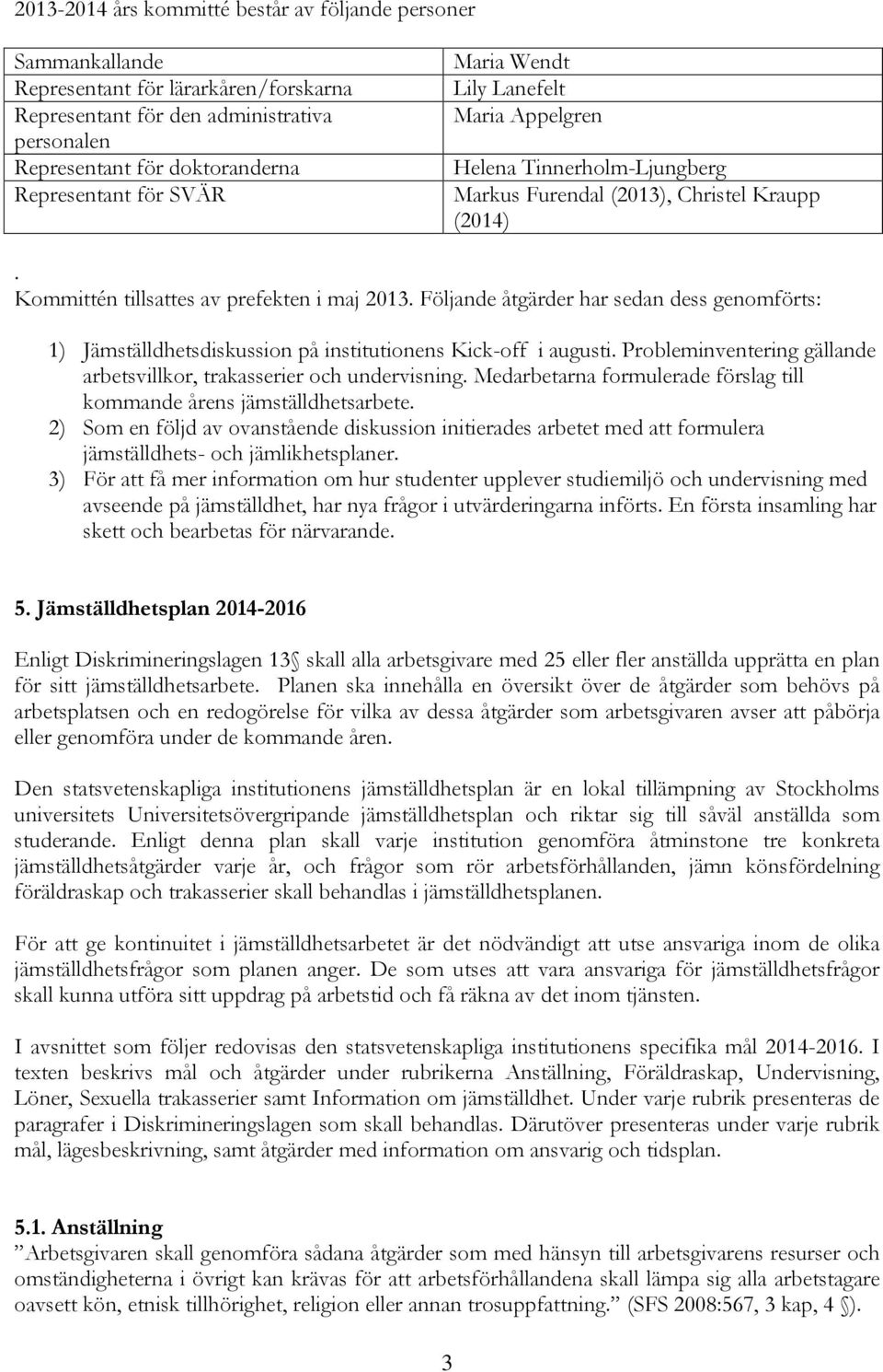 Följande åtgärder har sedan dess genomförts: 1) Jämställdhetsdiskussion på institutionens Kick-off i augusti. Probleminventering gällande arbetsvillkor, trakasserier och undervisning.