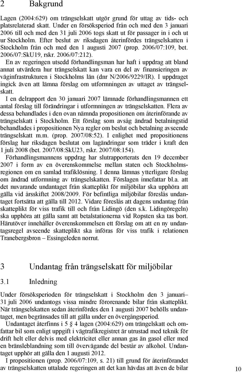 Efter beslut av riksdagen återinfördes trängselskatten i Stockholm från och med den 1 augusti 2007 (prop. 2006/07:109, bet. 2006/07:SkU19, rskr. 2006/07:212).