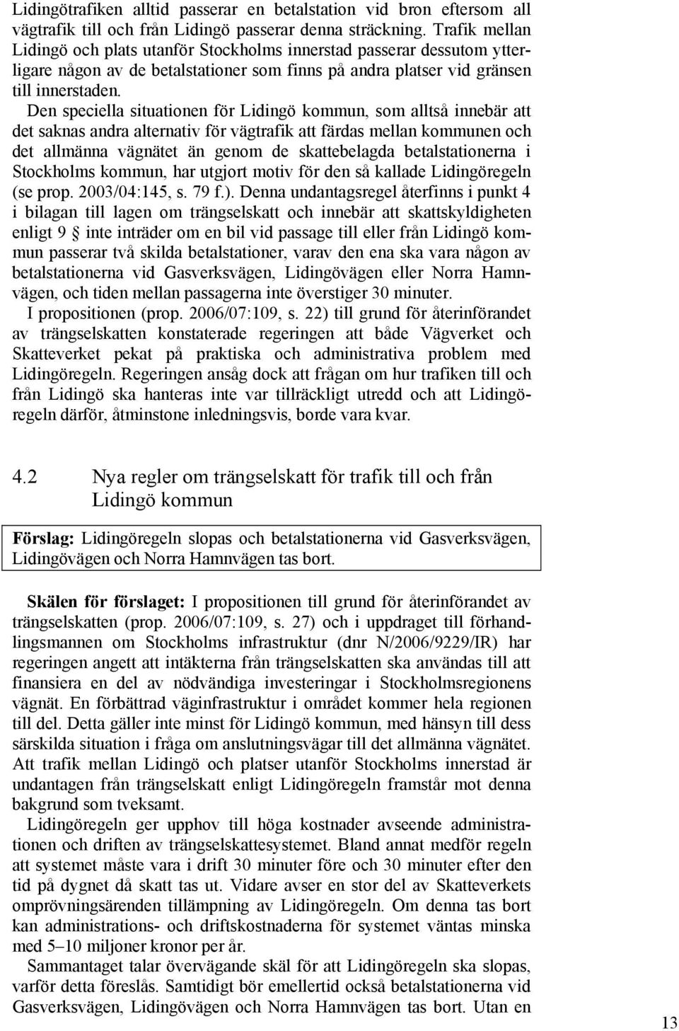 Den speciella situationen för Lidingö kommun, som alltså innebär att det saknas andra alternativ för vägtrafik att färdas mellan kommunen och det allmänna vägnätet än genom de skattebelagda