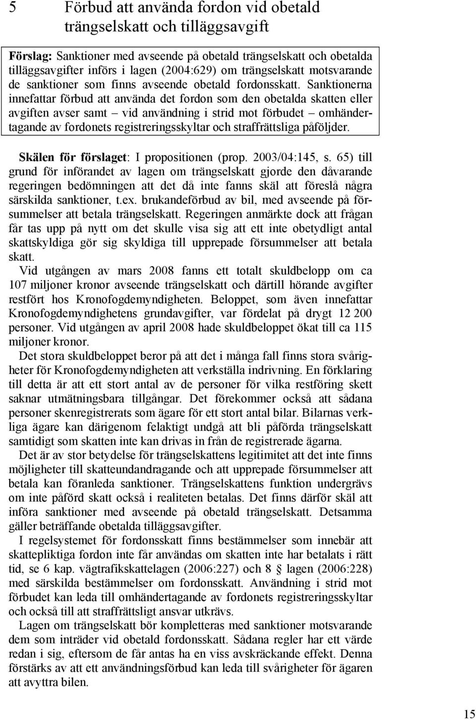 Sanktionerna innefattar förbud att använda det fordon som den obetalda skatten eller avgiften avser samt vid användning i strid mot förbudet omhändertagande av fordonets registreringsskyltar och