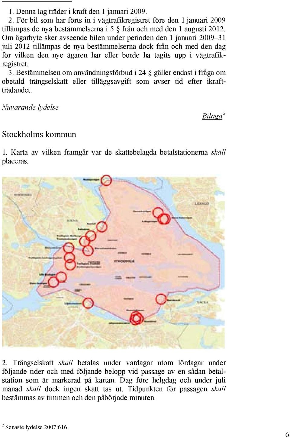 vägtrafikregistret. 3. Bestämmelsen om användningsförbud i 24 gäller endast i fråga om obetald trängselskatt eller tilläggsavgift som avser tid efter ikraftträdandet.