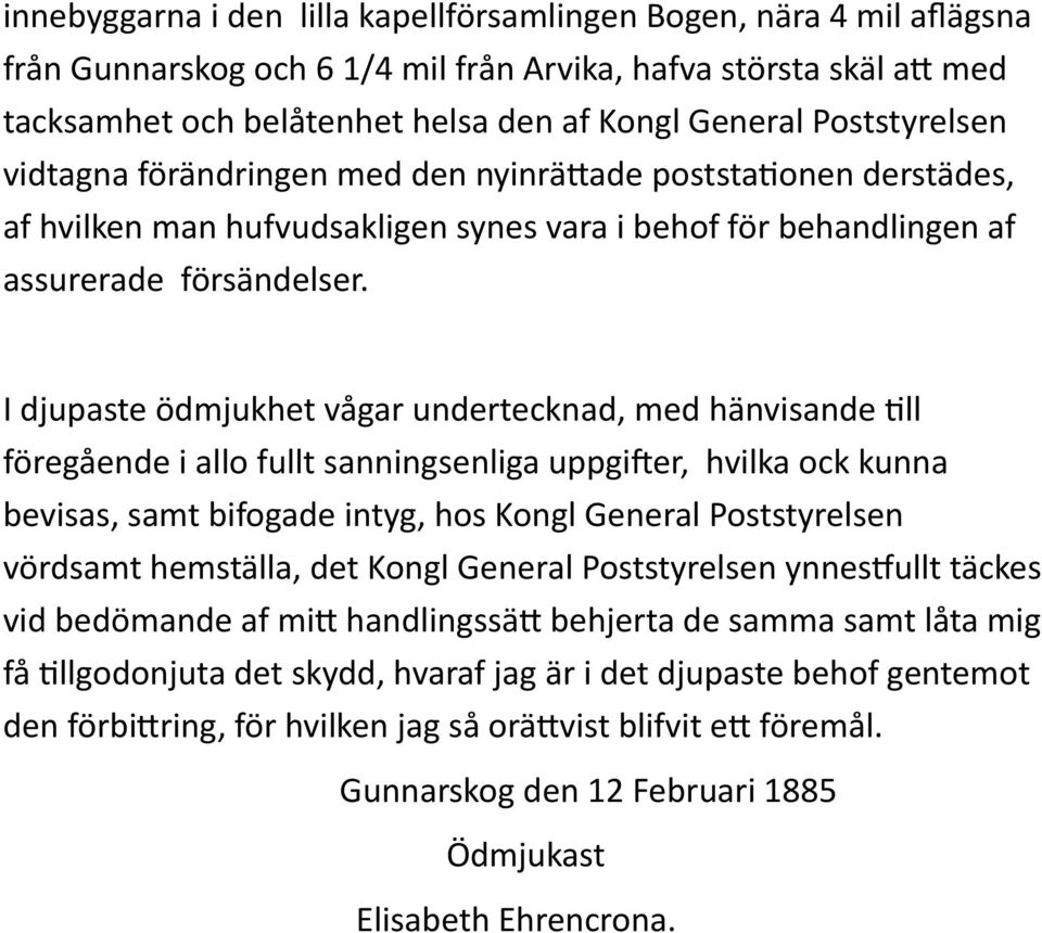 I djupaste ödmjukhet vågar undertecknad, med hänvisande till föregående i allo fullt sanningsenliga uppgifter, hvilka ock kunna bevisas, samt bifogade intyg, hos Kongl General Poststyrelsen vördsamt