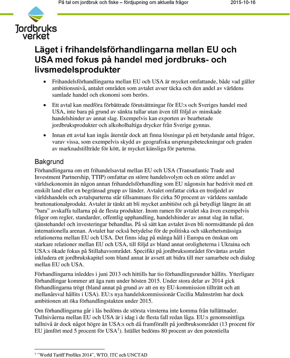 berörs. Ett avtal kan medföra förbättrade förutsättningar för EU:s och Sveriges handel med USA, inte bara på grund av sänkta tullar utan även till följd av minskade handelshinder av annat slag.