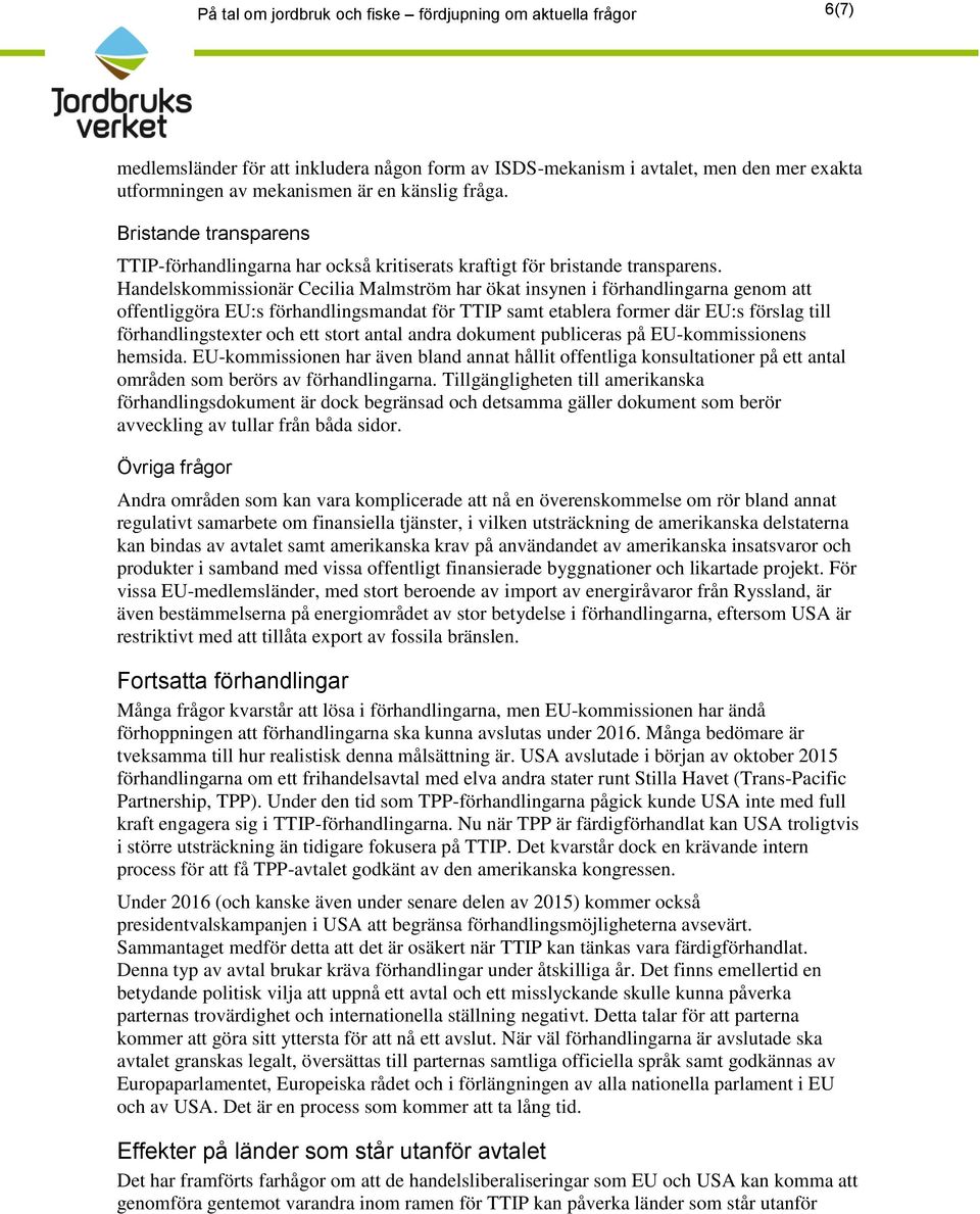 Handelskommissionär Cecilia Malmström har ökat insynen i förhandlingarna genom att offentliggöra EU:s förhandlingsmandat för TTIP samt etablera former där EU:s förslag till förhandlingstexter och ett