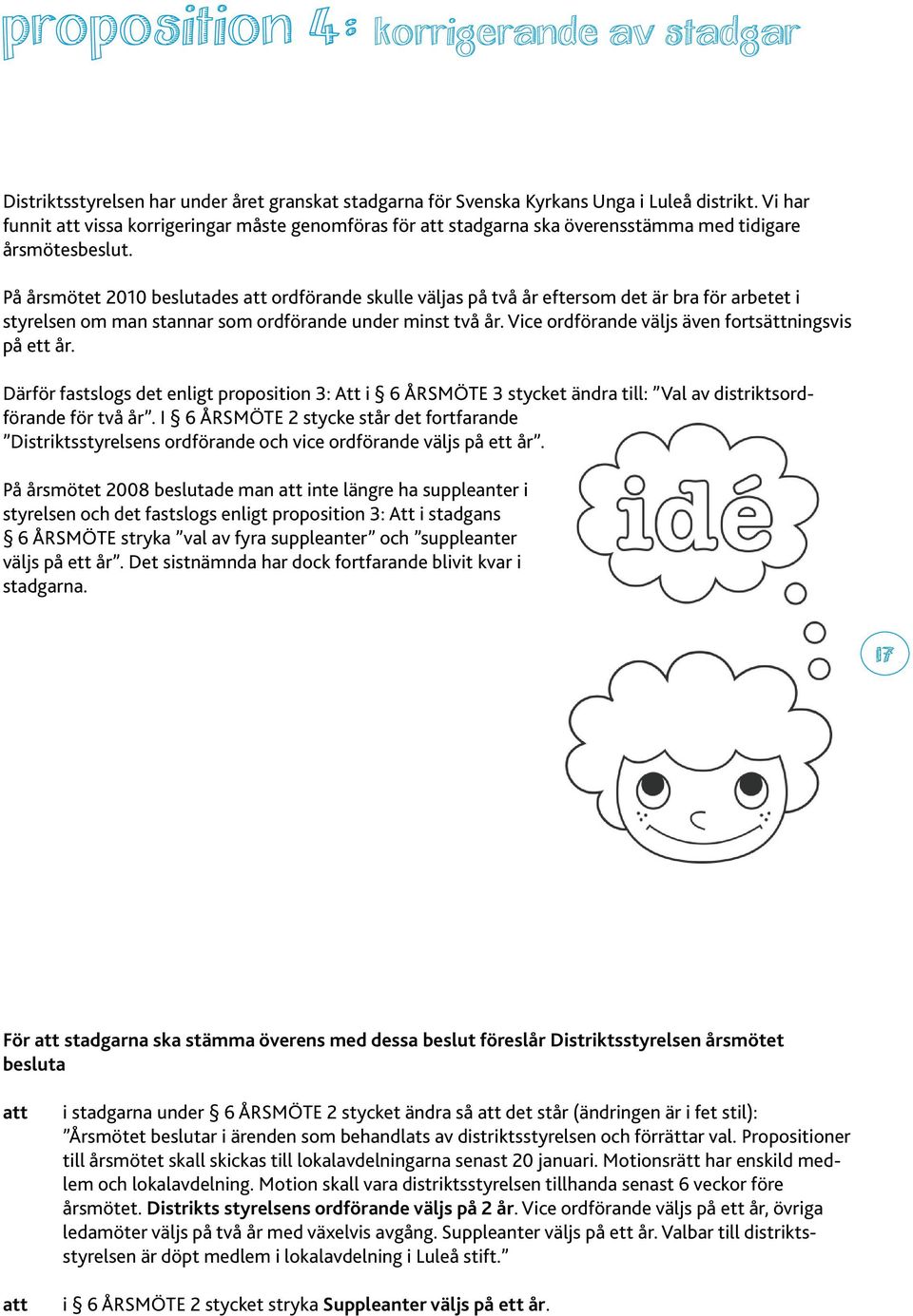 På årsmötet 2010 beslutades att ordförande skulle väljas på två år eftersom det är bra för arbetet i styrelsen om man stannar som ordförande under minst två år.