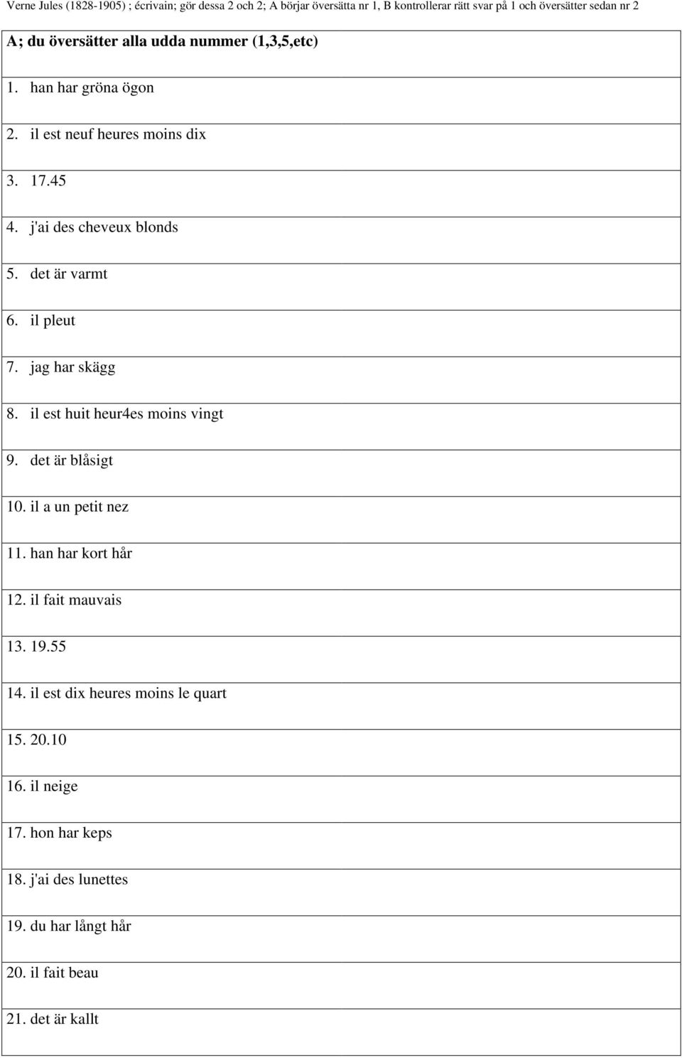 il pleut 7. jag har skägg 8. il est huit heur4es moins vingt 9. det är blåsigt 10. il a un petit nez 11. han har kort hår 12. il fait mauvais 13. 19.