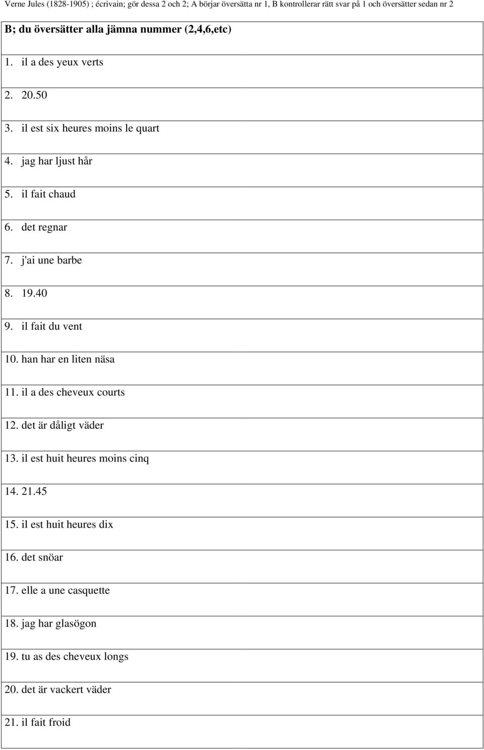 j'ai une barbe 8. 19.40 9. il fait du vent 10. han har en liten näsa 11. il a des cheveux courts 12. det är dåligt väder 13.