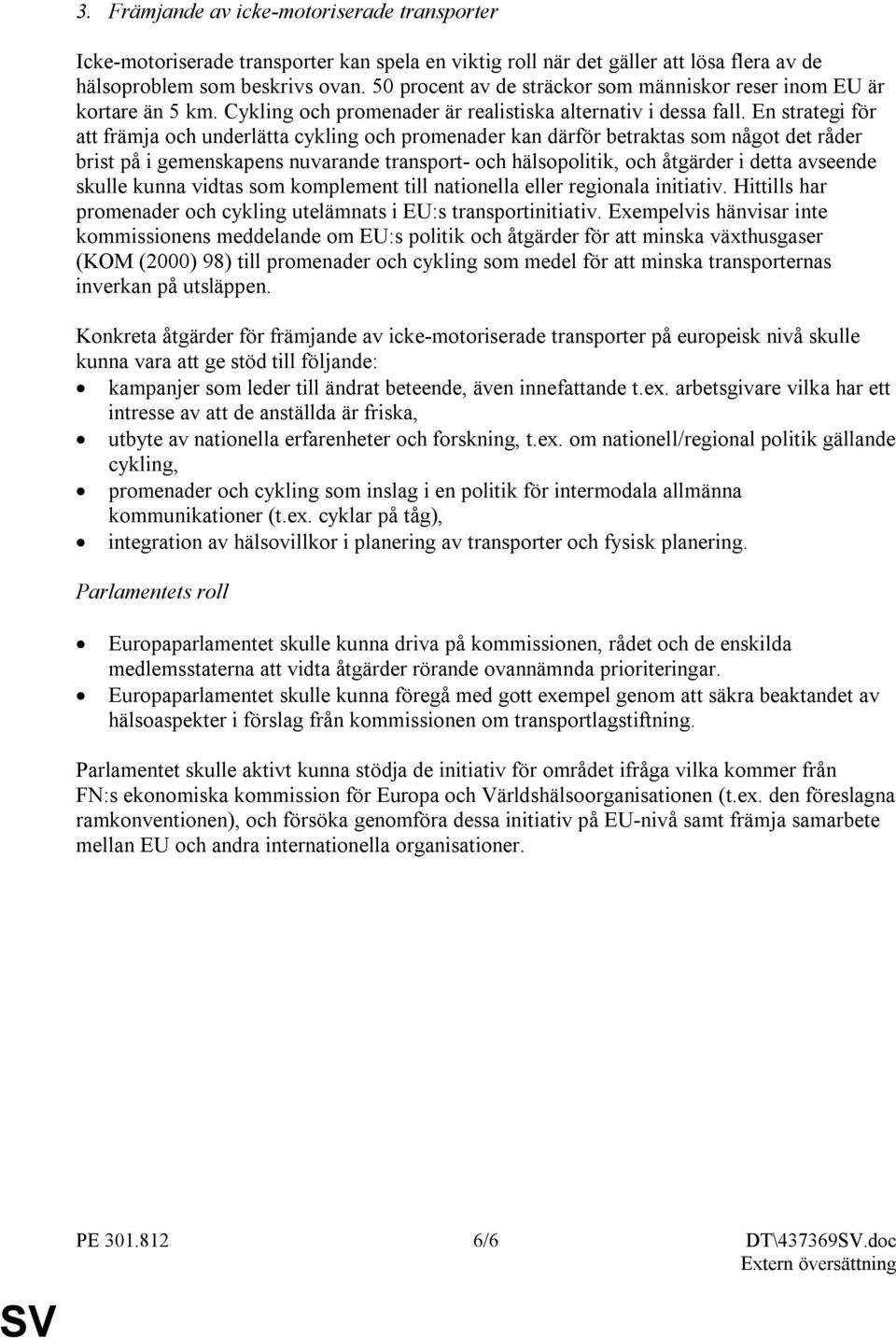 En strategi för att främja och underlätta cykling och promenader kan därför betraktas som något det råder brist på i gemenskapens nuvarande transport- och hälsopolitik, och åtgärder i detta avseende