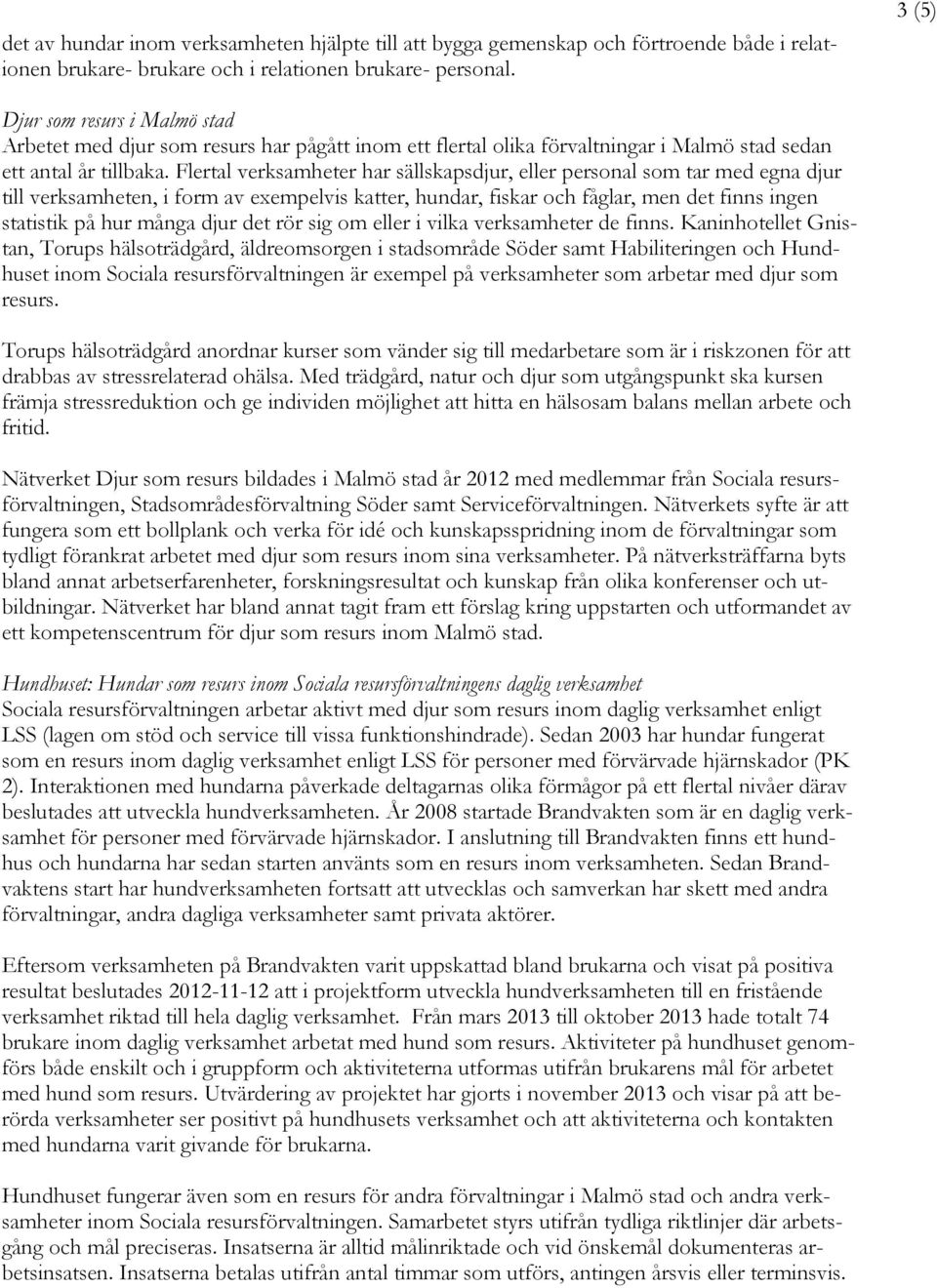 Flertal verksamheter har sällskapsdjur, eller personal som tar med egna djur till verksamheten, i form av exempelvis katter, hundar, fiskar och fåglar, men det finns ingen statistik på hur många djur