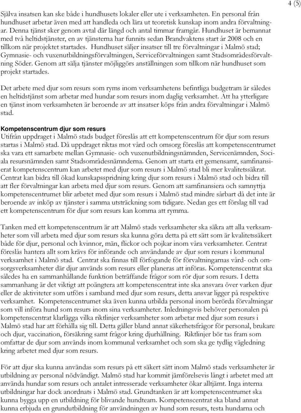 Hundhuset är bemannat med två heltidstjänster, en av tjänsterna har funnits sedan Brandvaktens start år 2008 och en tillkom när projektet startades.