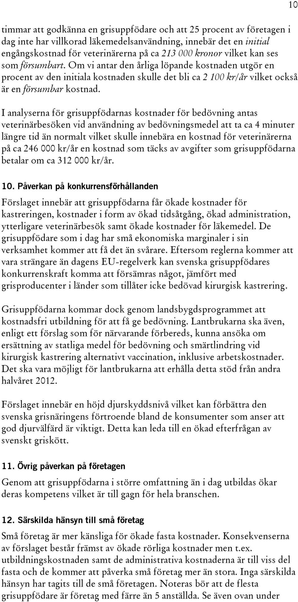 I analyserna för grisuppfödarnas kostnader för bedövning antas veterinärbesöken vid användning av bedövningsmedel att ta ca 4 minuter längre tid än normalt vilket skulle innebära en kostnad för