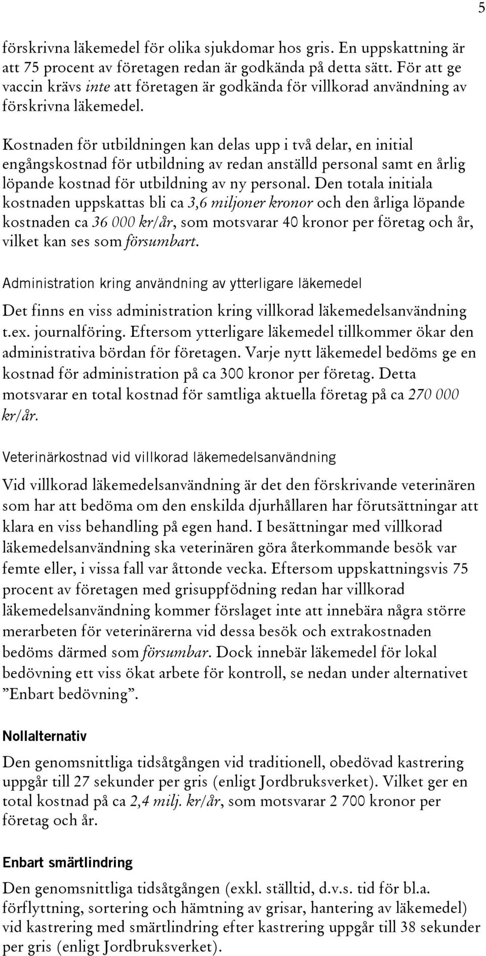 Kostnaden för utbildningen kan delas upp i två delar, en initial engångskostnad för utbildning av redan anställd personal samt en årlig löpande kostnad för utbildning av ny personal.